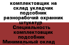 комплектовщик на склад,укладчик,подсобник,разнорабочий,охранник,штукатур. › Специальность ­ комплектовщик подсобник › Минимальный оклад ­ 18 000 › Возраст ­ 46 - Ярославская обл., Ростовский р-н, Ростов г. Работа » Резюме   . Ярославская обл.